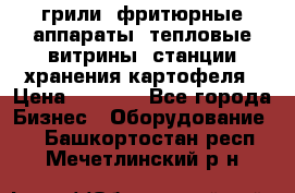 грили, фритюрные аппараты, тепловые витрины, станции хранения картофеля › Цена ­ 3 500 - Все города Бизнес » Оборудование   . Башкортостан респ.,Мечетлинский р-н